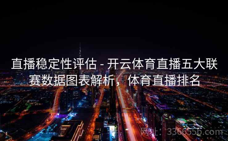 直播稳定性评估 - 开云体育直播五大联赛数据图表解析，体育直播排名