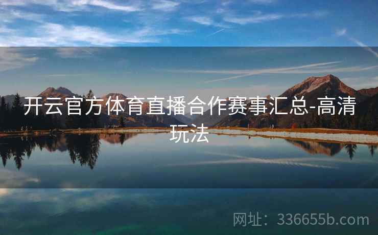 开云官方体育直播合作赛事汇总-高清玩法