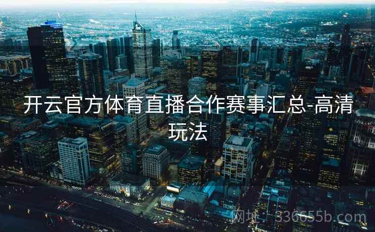 开云官方体育直播合作赛事汇总-高清玩法