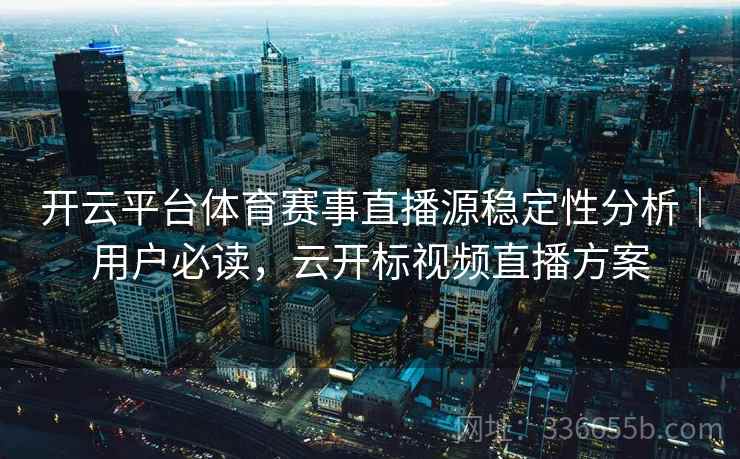 开云平台体育赛事直播源稳定性分析｜用户必读，云开标视频直播方案