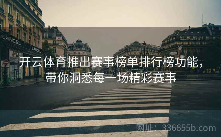 开云体育推出赛事榜单排行榜功能，带你洞悉每一场精彩赛事