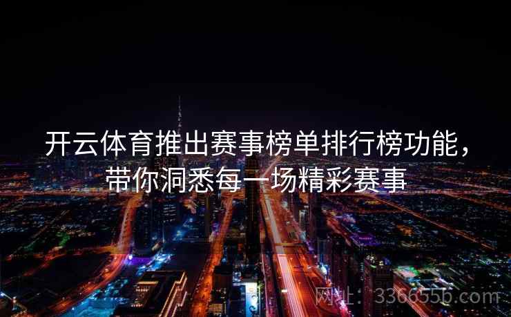 开云体育推出赛事榜单排行榜功能，带你洞悉每一场精彩赛事