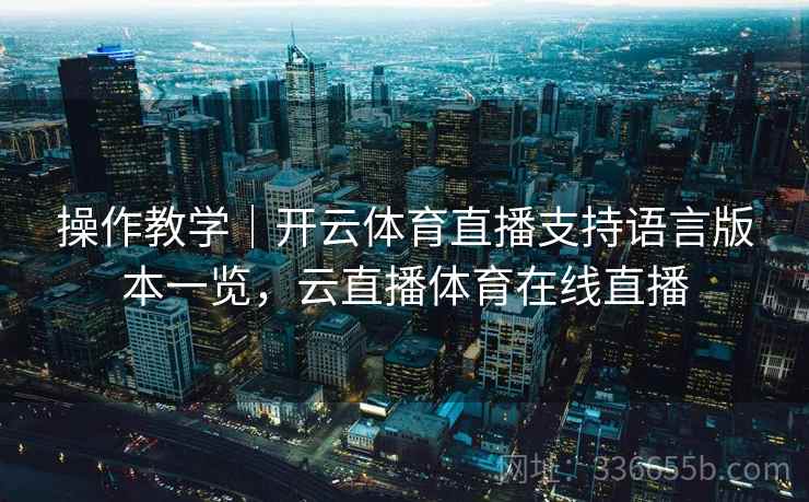 操作教学｜开云体育直播支持语言版本一览，云直播体育在线直播