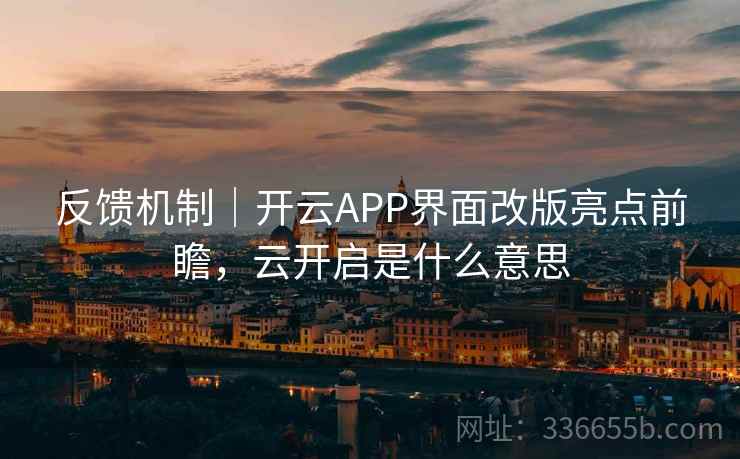 反馈机制｜开云APP界面改版亮点前瞻，云开启是什么意思