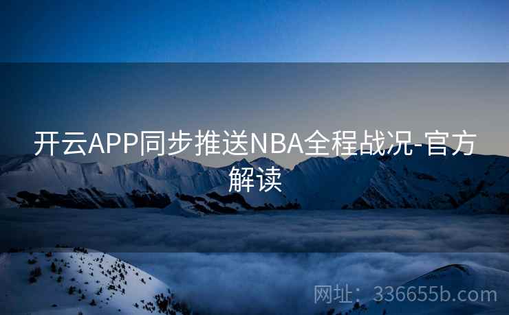 开云APP同步推送NBA全程战况-官方解读