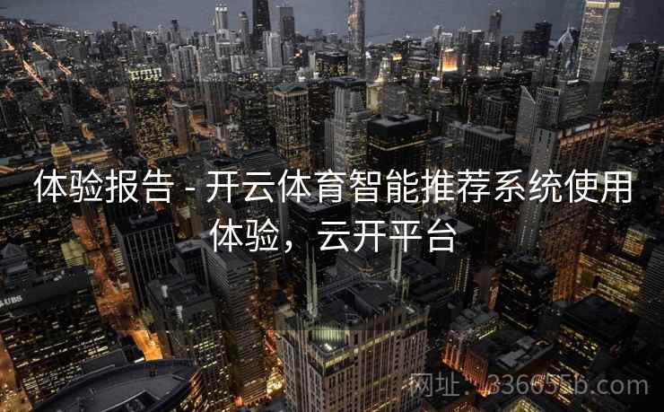 体验报告 - 开云体育智能推荐系统使用体验，云开平台