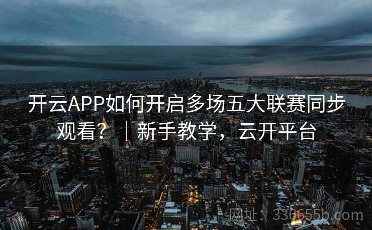 开云APP如何开启多场五大联赛同步观看？｜新手教学，云开平台
