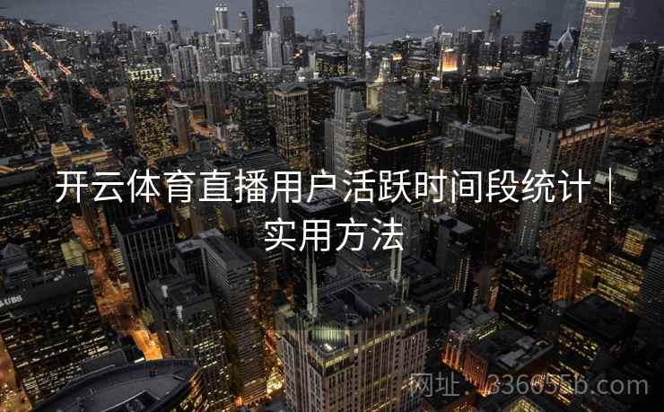 开云体育直播用户活跃时间段统计｜实用方法