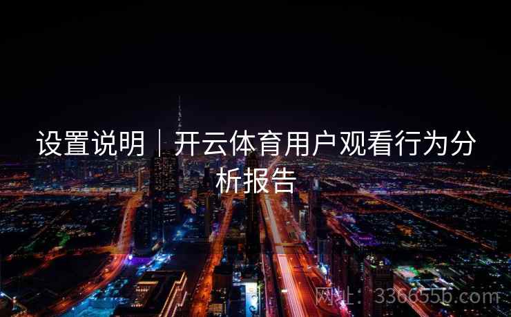 设置说明｜开云体育用户观看行为分析报告