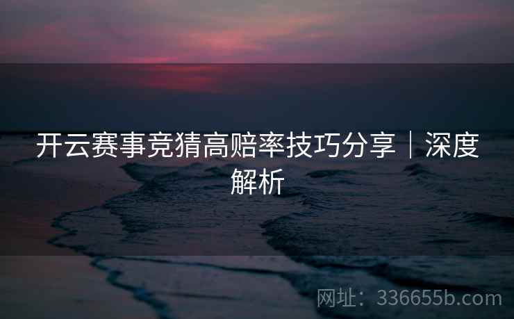 开云赛事竞猜高赔率技巧分享｜深度解析