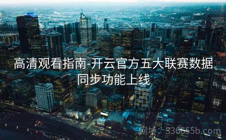 高清观看指南-开云官方五大联赛数据同步功能上线
