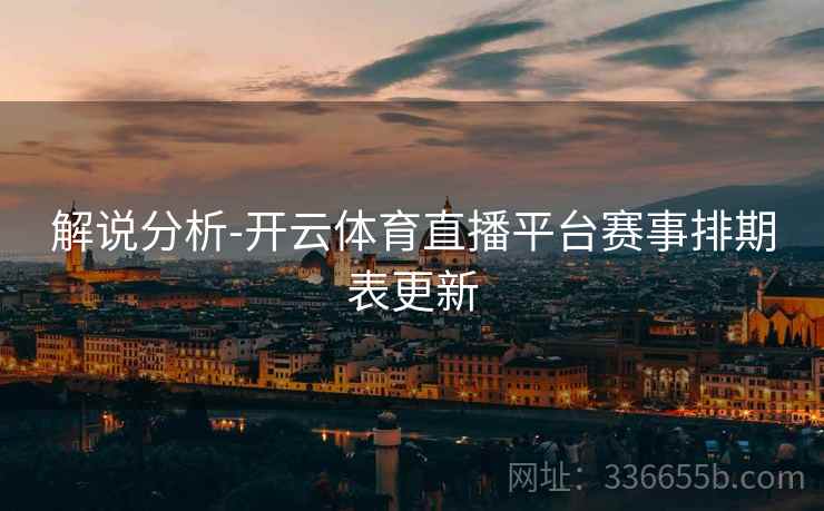 解说分析-开云体育直播平台赛事排期表更新