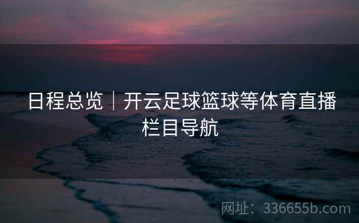 日程总览｜开云足球篮球等体育直播栏目导航