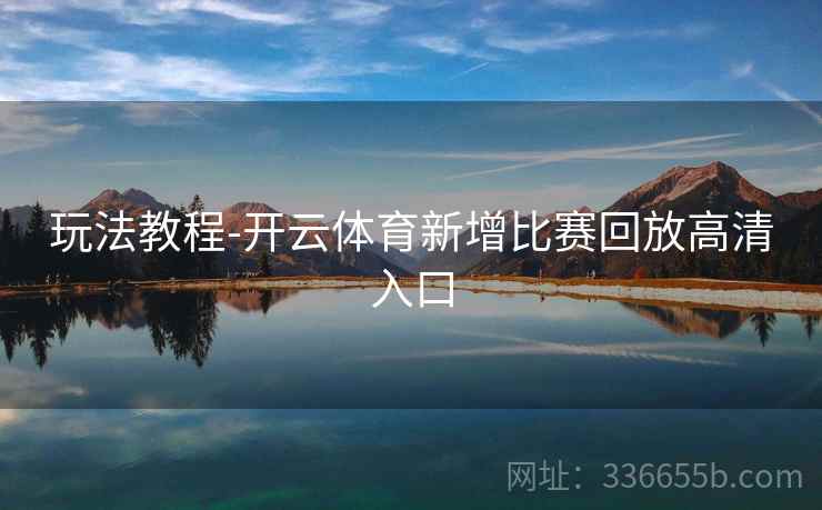 玩法教程-开云体育新增比赛回放高清入口