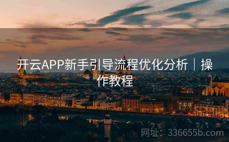 开云APP新手引导流程优化分析｜操作教程