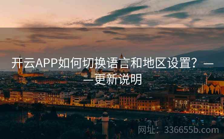 开云APP如何切换语言和地区设置？——更新说明