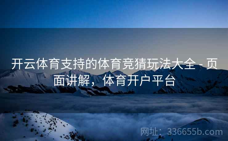 开云体育支持的体育竞猜玩法大全 - 页面讲解，体育开户平台