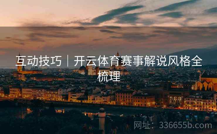 互动技巧｜开云体育赛事解说风格全梳理