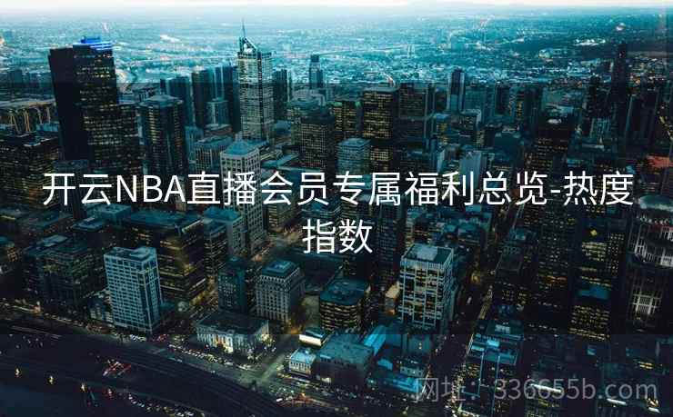 开云NBA直播会员专属福利总览-热度指数