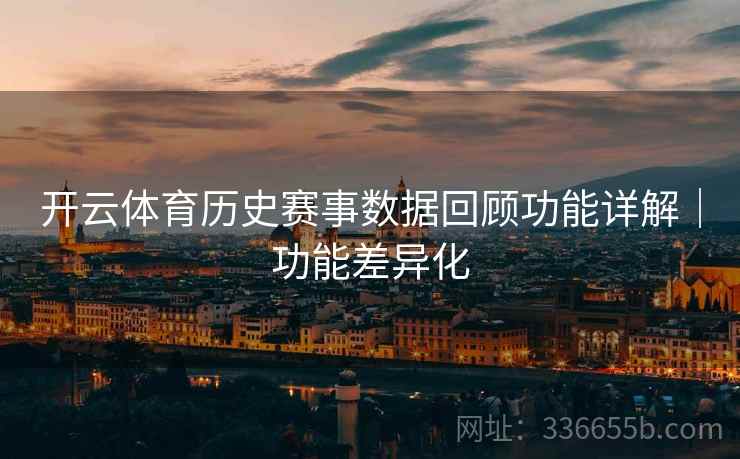 开云体育历史赛事数据回顾功能详解｜功能差异化