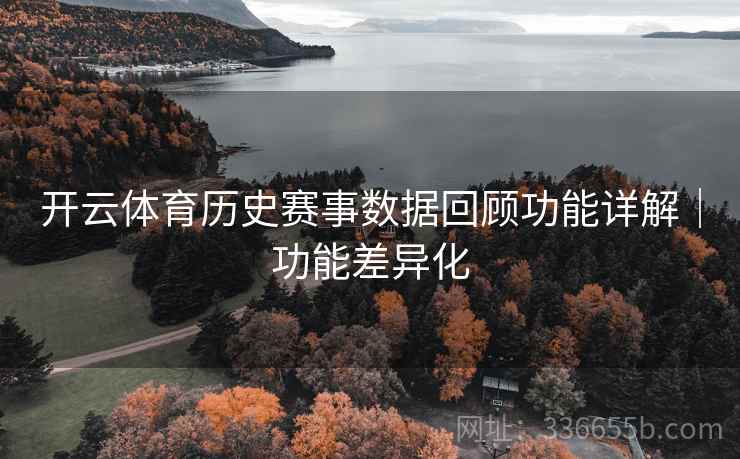 开云体育历史赛事数据回顾功能详解｜功能差异化