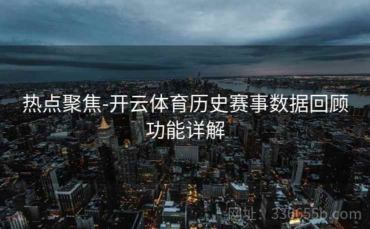 热点聚焦-开云体育历史赛事数据回顾功能详解