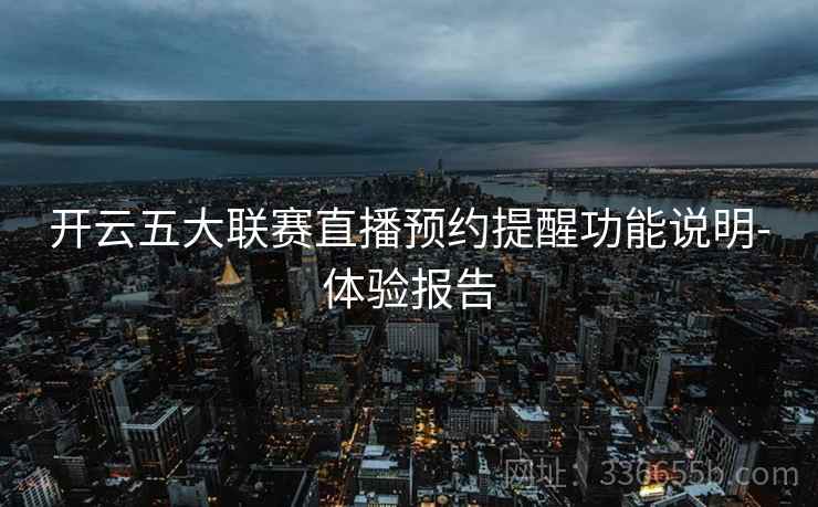 开云五大联赛直播预约提醒功能说明-体验报告