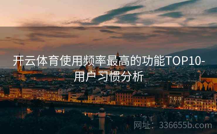 开云体育使用频率最高的功能TOP10-用户习惯分析