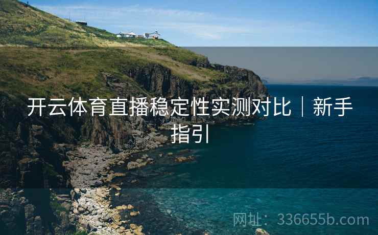 开云体育直播稳定性实测对比｜新手指引