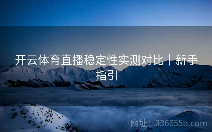 开云体育直播稳定性实测对比｜新手指引