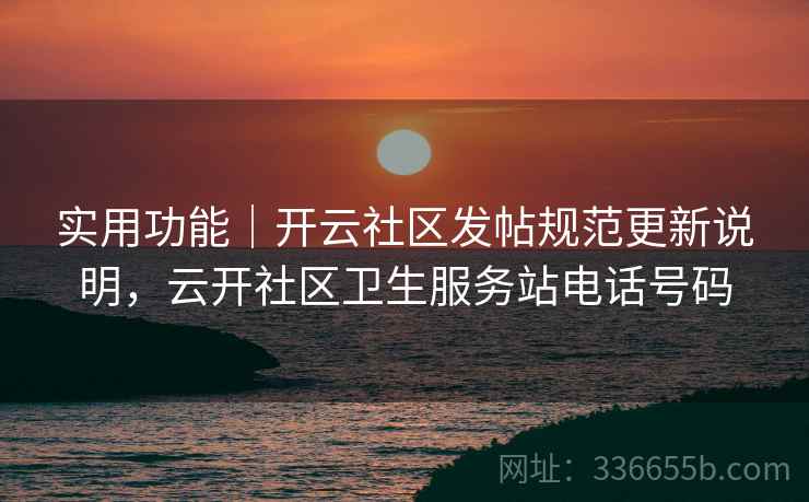 实用功能｜开云社区发帖规范更新说明，云开社区卫生服务站电话号码