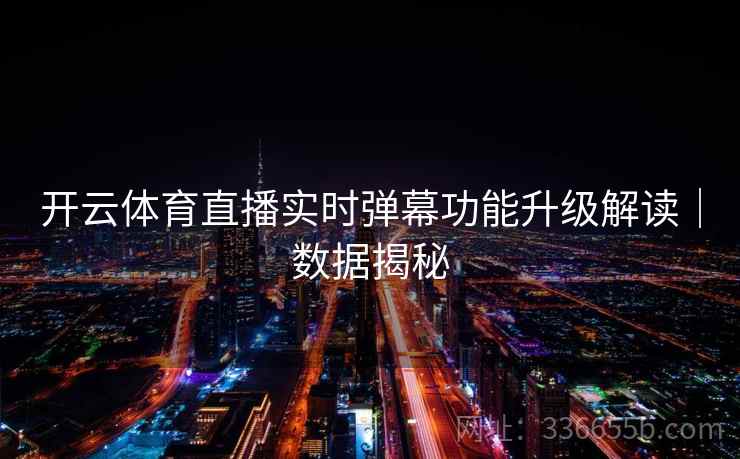 开云体育直播实时弹幕功能升级解读｜数据揭秘