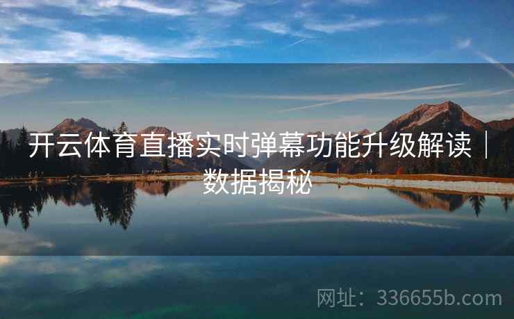 开云体育直播实时弹幕功能升级解读｜数据揭秘