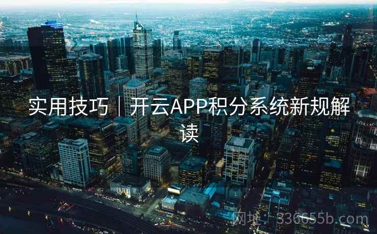 实用技巧｜开云APP积分系统新规解读