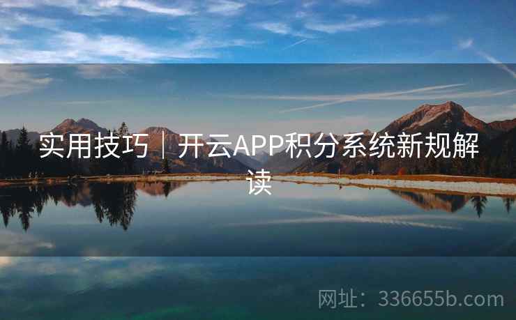 实用技巧｜开云APP积分系统新规解读