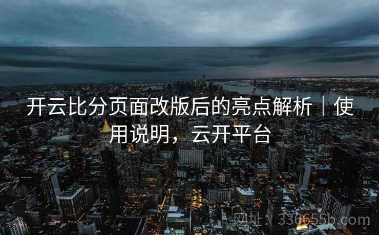 开云比分页面改版后的亮点解析｜使用说明，云开平台