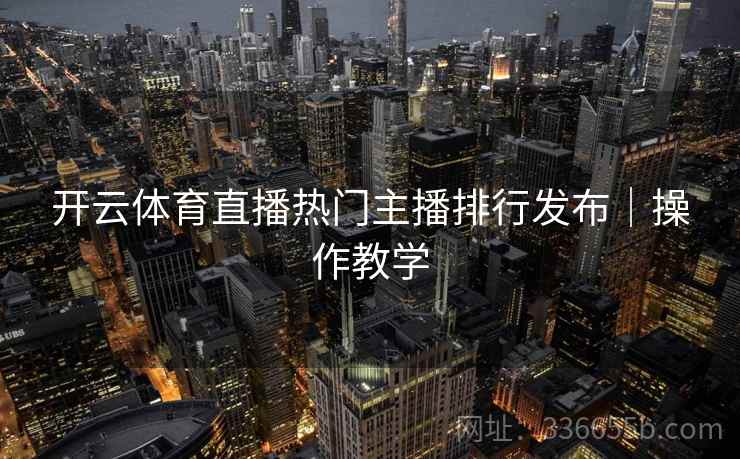开云体育直播热门主播排行发布｜操作教学
