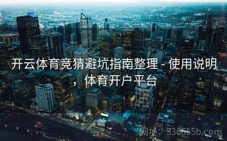 开云体育竞猜避坑指南整理 - 使用说明，体育开户平台