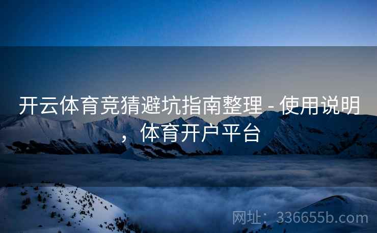 开云体育竞猜避坑指南整理 - 使用说明，体育开户平台