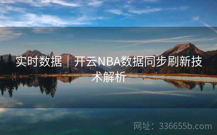 实时数据｜开云NBA数据同步刷新技术解析