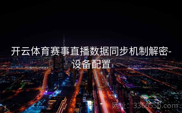 开云体育赛事直播数据同步机制解密-设备配置