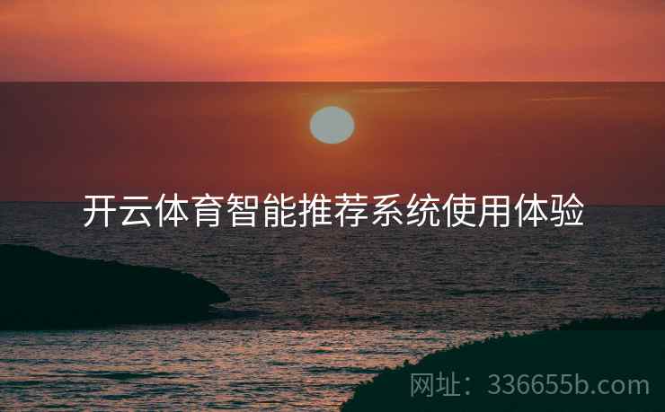 开云体育智能推荐系统使用体验