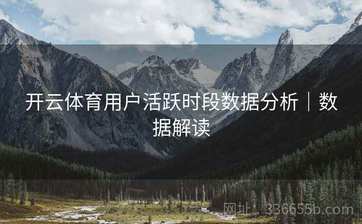 开云体育用户活跃时段数据分析｜数据解读