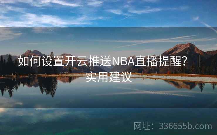 如何设置开云推送NBA直播提醒？｜实用建议