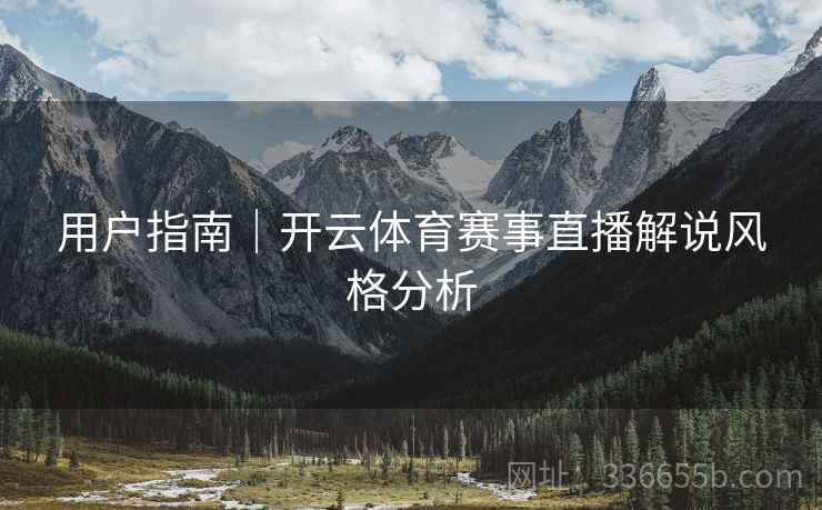 用户指南｜开云体育赛事直播解说风格分析