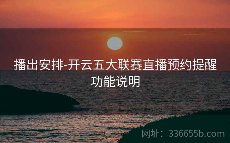 播出安排-开云五大联赛直播预约提醒功能说明