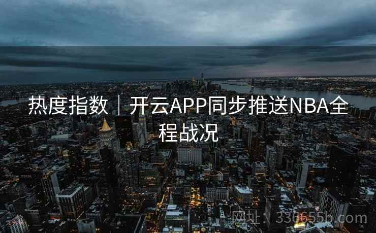 热度指数｜开云APP同步推送NBA全程战况