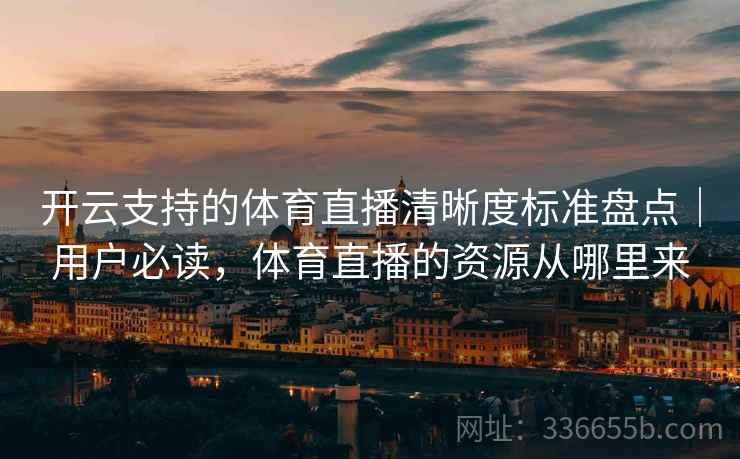 开云支持的体育直播清晰度标准盘点｜用户必读，体育直播的资源从哪里来