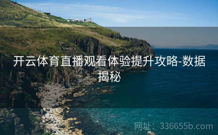 开云体育直播观看体验提升攻略-数据揭秘