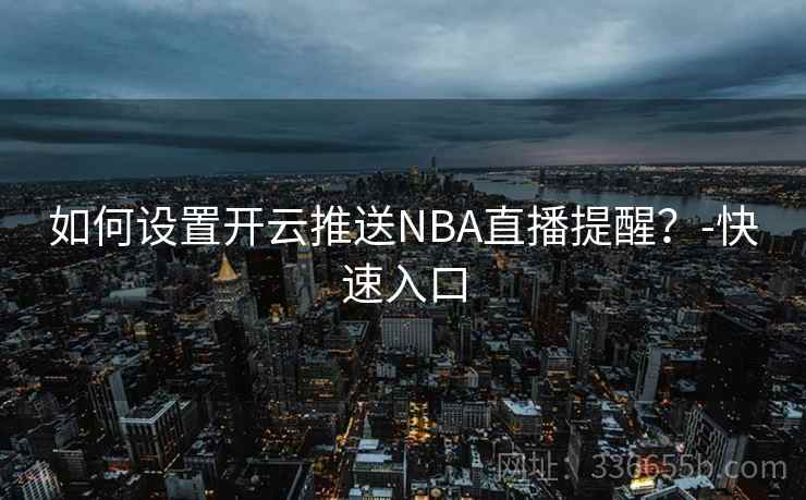 如何设置开云推送NBA直播提醒？-快速入口